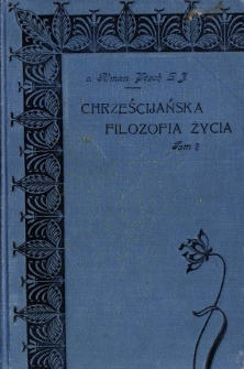 Chrześcijańska filozofia życia : wiązanka myśli o prawdach religijnych szerszym kołom czytelnik&oacute;w ofiarowana. T. 2
