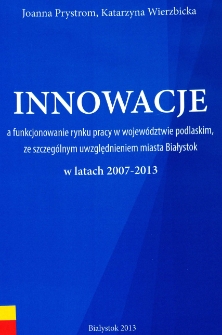 Innowacje a funkcjonowanie rynku pracy w województwie podlaskim, ze szczególnym uwzględnieniem miasta Białystok w latach 2007-2013