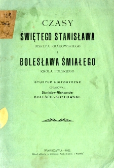 Czasy świętego Stanisława biskupa krakowskiego i Bolesława Śmiałego króla polskiego : studyum historyczne