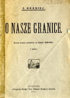 O nasze granice : zarys bojów polskich w latach 1918-1921