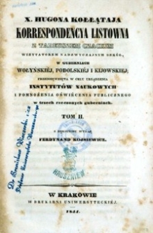 X. Hugona Kołłątaja korrespondencya listowna z Tadeuszem Czackim, wizytatorem nadzwyczajnym szkół, w guberniach wołyńskiéj, podolskiéj i kijowskiéj, przedsięwzięta w celu urządzenia instytutów naukowych i pomnożenia oświécenia publicznego w trzech rzeczonych guberniach. T.2.