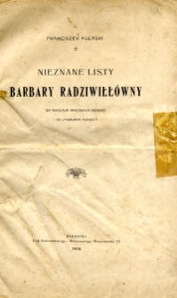 Nieznane listy Barbary Radziwiłłówny do Mikołaja Radziwiłła Rudego i do Zygmunta Augusta / [wyd.] Franciszek Pułaski