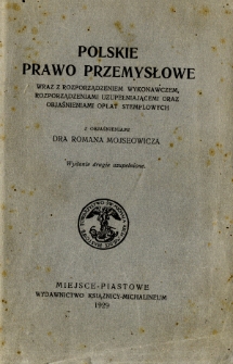 Polskie prawo przemysłowe : wraz z rozporządzeniem wykonawczem, rozporządzeniami uzupełniającemi oraz objaśnieniami opłat stemplowych