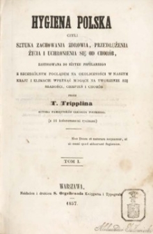 Higiena polska czyli Sztuka zachowania zdrowia, przedłużenia życia i uchronienia się od chorób zastosowana do użytku popularnego z szczególnym poglądem na okoliczności w naszym kraju i klimacie wpłynąć mogące na tworzenie się słabości, cierpień i chorób . T. 1 .