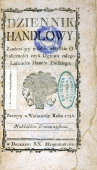 Dziennik Handlowy, zawierający w sobie wszystkie okoliczności czyli ogniwa całego łańcucha handlu polskiego.Zaczęty w Warszawie roku 1786.Roku pierwszego część I. II. III.IV. V. y VI styczeń, luty, marzec, kwiecień, may, czerwiec roku 1786. T.I.