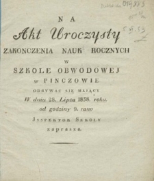 Na akt uroczysty zakończenia nauk rocznych w Szkole Obwodowej w Pinczowie odbywać się mający w dniu 28 lipca 1838 roku od godziny 9 rano Inspektor Szkoły zaprasza