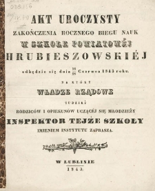 Akt uroczysty zakończenia rocznego biegu nauk w Szkole Powiatowej Hrubieszowskiej odbędzie się dnia 16-28 czerwca 1843 roku na kt&oacute;ry władze rządowe tudzież rodzic&oacute;w i opiekun&oacute;w uczącej się młodzieży inspektor tejże szkoły imeniem instytutu zaprasza