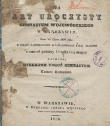 Na akt uroczysty Gimnazjum Wojewódzkiego w Warszawie, dnia 30 lipca 1836 roku w Pałacu Kazimirowskim w sali posiedzeń byłej akademii z rana od godziny 10 odbyć się mający zaprasza dyrektor tegoż Gimnazjum Tomasz Dziekoński