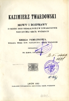 Kazimierz Twardowski : mowy i rozprawy z okresu jego działalności w Towarzystwie Nauczycieli Szkół Wyższych : księga pamiątkowa wydana przez Tow. Nauczycieli Szkół Wyższych