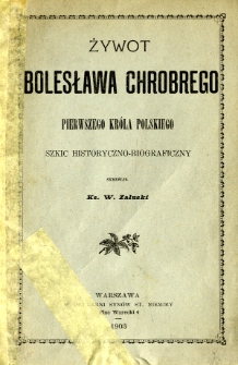 Żywot Bolesława Chrobrego pierwszego króla polskiego : szkic historyczno-biograficzny