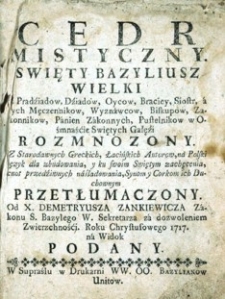 Cedr mistyczny. Swięty Bazyliusz Wielki [...] w ośmnaśćie swiętych gałęźi rozmnozony. Z starodawnych greckich, łaćińskich autorow, na polski ięzyk dla zbudowania y ku swoim swiętym zachęcenia, cnot przedziwnych n&aacute;śladowania, synom y corkom ich duchownym przetłumaczony. Od X. Demetryusza Zankiewicza z&aacute;konu S. Bazylego w. sekretarza z&aacute; dozwoleniem zwierzchnośći [...] podany.