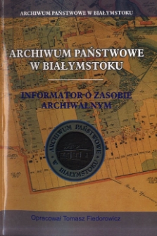 Archiwum Państwowe w Białymstoku : informator o zasobie archiwalnym
