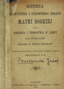 Historya zjawionego i cudownego obrazu Matki Boskiej oraz kościoła i probostwa w Leśny na Podlasiu zabranego na własność prawosławia : ze źródeł urzędowych i autentycznych / zebrał i napisał Podlasiak P. J. K.