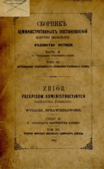 Zbiór przepisów administracyjnych Królestwa Polskiego : Wydział Sprawiedliwości. Cz. 2 B, Organizacja sądownictwa karnego. T. 12, Przepisy dotyczące organizacji sądownictwa karnego.