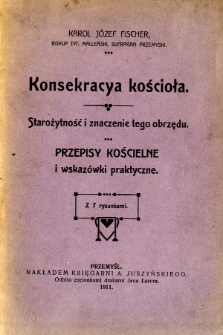 Konsekracya kościoła : starożytność i znaczenie tego obrzędu : przepisy kościelne i wskaz&oacute;wki praktyczne : z 7 rysunkami