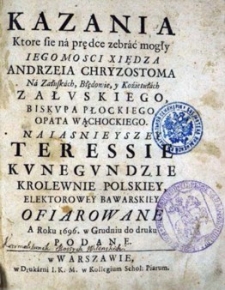 Kazania, Które się na prędce zebrać mogłyI M Xiędza Andrzeia Chryzostoma [...] biskupa płockiego [...] Teressie Kunegundzie Królewnie Polskiey, Elektorowey Bawarskiey ofiarowane.
