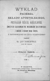 Wykład pacierza, składu apostolskiego, przykazań Bożych, kościelnych, świętych sakramentów, warunków do spowiedzi i dalszych przepisów religii świętej z zastosowaniem do życia praktycznego. T. 1