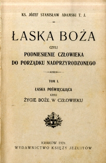 Łaska Boża czyli podniesienie człowieka do porządku nadprzyrodzonego. T. 1, Łaska poświęcająca czyli życie Boże w człowieku