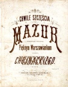 Chwile szczęścia : mazur : skomponowany i ofiarowany pięknym Warszawiankom przez Henryka Chojnackiego.