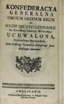 Konfederacya generalna omnium ordinum Regni et Magni Ducatus Lithuaniae na Konwokacyi Głowney Warszawskiey uchwalona, dnia 7 [sł.] miesiąca maja [...] Roku Pańskiego 1764 [sł.].