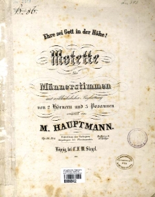 Motette :"Ehre sei Gott in der H&ouml;he !" : f&uuml;r M&auml;nnerstimmen mit willk&uuml;hrlicher Begleitung von 2 H&ouml;rnern und 3 Posaunen : Op. 36 No 3