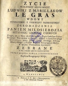 Życie wielebnej sługi bożej Ludwiki z Marillakow Le Gras wdowy fundatorki y pierwszey przełożoney, zgromadzenia panien miłosierdzia służebnic ubogich chorych [...]