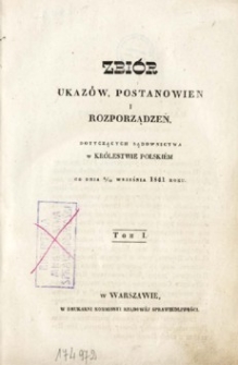 Zbiór ukazów, postanowień i rozporządzeń dotyczących sądownictwa w Królestwie Polskim : od dnia 6-18 września 1841 roku. T. 1.