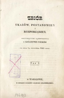 Zbi&oacute;r ukaz&oacute;w, postanowień i rozporządzeń dotyczących sądownictwa w Kr&oacute;lestwie Polskim : od dnia 6-18 września 1841 roku. T. 1.