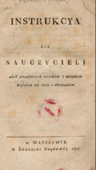 Instrukcya dla nauczycieli szkół początkowych wieyskich i mieyskich względem ich stanu i obowiązków