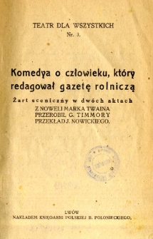 Komedya o człowieku, kt&oacute;ry redagował gazetę rolniczą : żart sceniczny w dw&oacute;ch aktach z noweli Marka Twaina przerobił G.Timmory. ; przekł. J. Nowickiego