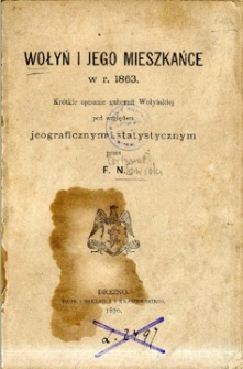 Wołyń i jego mieszkańce w r. 1863 : krótkie opisanie gubernii Wołyńskiej pod względem geograficznym i statystycznym