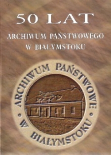 50 lat Archiwum Państwowego w Białymstoku : księga pamiątkowa