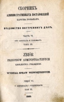 Zbiór przepisów administracyjnych Królestwa Polskiego : Wydział Spraw Wewnętrznych. Cz. 6, O aresztach i więzieniach, T.3.
