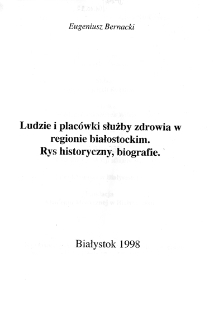 Ludzie i placówki służby zdrowia w regionie białostockim : rys historyczny, biografie