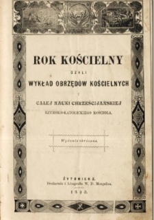 Rok kościelny czyli wykład obrzędów kościelnych i całej nauki chrześcijańskiej rzymsko-katolickiego Kościoła : wydanie skrócone