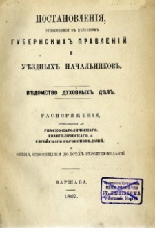 Postanowlenija otnosja&scaron;čijasja k dejstvijam gubernskich pravlenij i uezdnych načalnikov : vedomstvo duchovnych del : rasporjaženija otnosja&scaron;čijasja do rimsko-katoličeskago, evangeličeskago i evrejskago věroispovedanij, ob&scaron;čija, otnosja&scaron;čijasja do vsech veroispovedanij