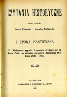 Czytania historyczne. 1, Epoka piastowska. 4, Ważniejsze wypadki i postacie dziejowe od podziału Polski na dzielnice do śmierci Kazimierza Wielkiego (1138-1370)