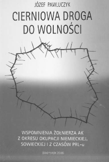 Cierniowa droga do wolności : wspomnienia żołnierza AK z okresu okupacji niemieckiej, sowieckiej i z czasów PRL-u