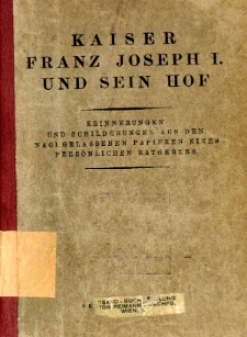 Kaiser Franz Joseph I. und sein Hof : Erinnerungen und Schilderungen aus den nachgelassenen Papieren eines pers&ouml;nlichen Ratgebers