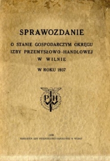 Sprawozdanie o stanie gospodarczym Okręgu Izby Przemysłowo-Handlowej w Wilnie w roku 1937
