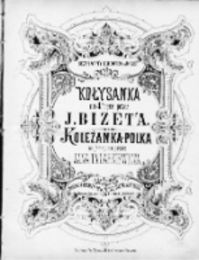 Kołysanka : Op. 22 : na 4ry ręce przez J. Bizet'a. Koleżanka-Polka : na fortepian przez Jana Tatarkiewicza.