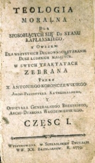 Teologia moralna dla sposobiących sie do stanu kapłańskiego y owszem dla wszystkich duchownych staranie dusz ludzkich maiących w swych Traktatach zebrana.