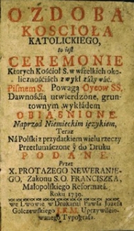 Ozdoba Kościoła katolickiego, to jest Ceremonie których Koścół S. w wszelkich okolocznościach zwykł zażywać. Pismem S. Powagą Oyców SS. dawnością utwierdzone gruntownym wykładem obiaśnione naprzod Niemieckim językiem teraz na polski z przydatkiem wielu rzeczy przetłumaczone y do druku podane [...]
