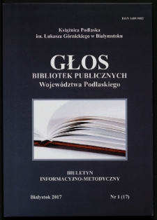 Głos Bibliotek Publicznych Wojew&oacute;dztwa Podlaskiego : biuletyn informacyjno-metodyczny 2017 nr 1