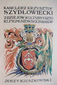 Kanclerz Krzysztof Szydłowiecki : z dziejów kultury i sztuki Zygmuntowskich czasów. [Cz. 1-2]