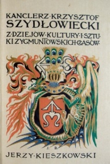Kanclerz Krzysztof Szydłowiecki : z dziejów kultury i sztuki Zygmuntowskich czasów. Cz. 3, Humaniści i sztuka w życiu Krzysztofa Szydłowieckiego
