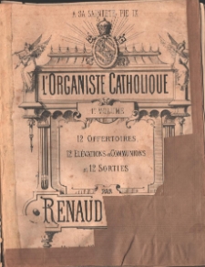 L'organiste catholique. 1er Volume, 12 Offertoires, 12 Élévations ou Communions et 12 Sorties