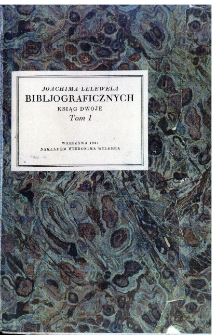 Joachima Lelewela bibljograficznych ksiąg dwoje, w których rozebrane i pomnożone zostały dwa dzieła Jerzego Samuela Bandtke: Historja drukarń krakowskich - tudzież Historja Bibljoteki Uniw. Jagiell. w Krakowie, a przydany Katalog inkunabulow polskich. T. 1.