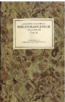 Joachima Lelewela bibljograficznych ksiąg dwoje, w których rozebrane i pomnożone zostały dwa dzieła Jerzego Samuela Bandtke: Historja drukarń krakowskich - tudzież Historja Bibljoteki Uniw. Jagiell. w Krakowie, a przydany Katalog inkunabulow polskich. T. 2.