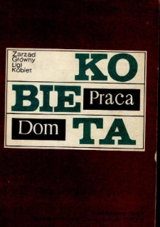 Kobieta, praca, dom : problemy pracy zawodowej kobiet i rodziny współczesnej : materiały z konferencji naukowej zorganizowanej przez Zarząd Główny Ligi Kobiet w dniach 25-27 marca 1965 r. / [oprac. Antonina Kłoskowska, Jerzy Piotrowski ; red. Krystyna Wrochno] ; Zarząd Główny Ligi Kobiet.
